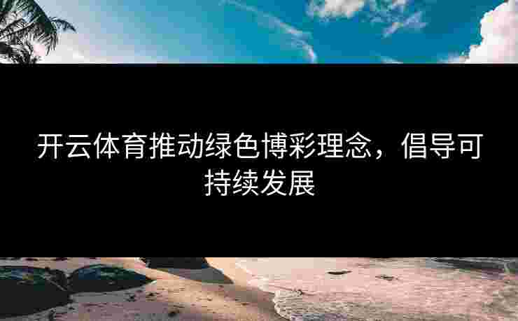 开云体育推动绿色博彩理念，倡导可持续发展
