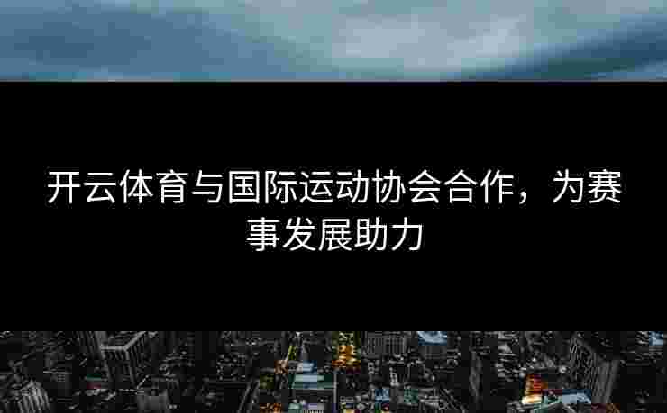 开云体育与国际运动协会合作，为赛事发展助力
