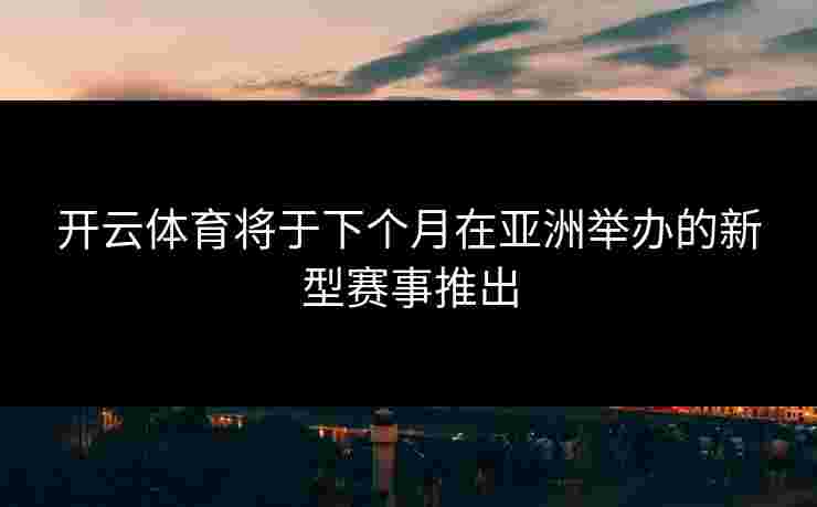 开云体育将于下个月在亚洲举办的新型赛事推出