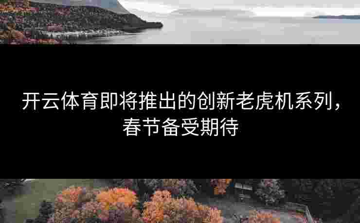 开云体育即将推出的创新老虎机系列，春节备受期待