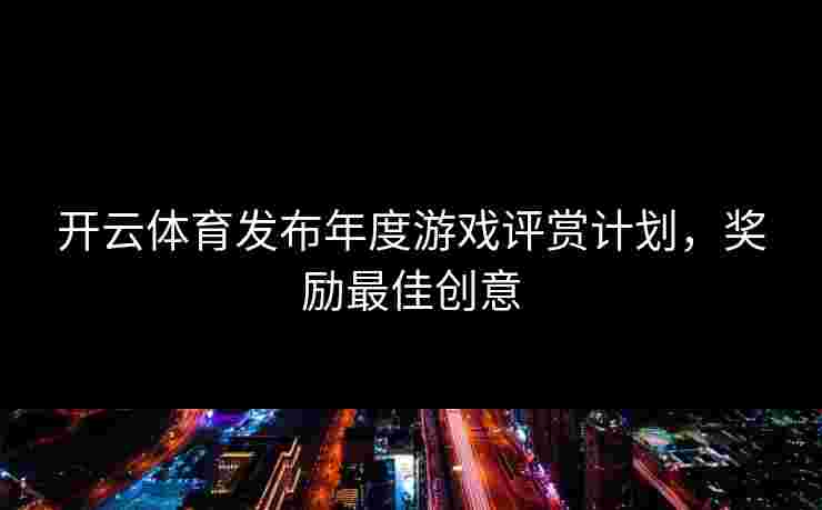 开云体育发布年度游戏评赏计划，奖励最佳创意