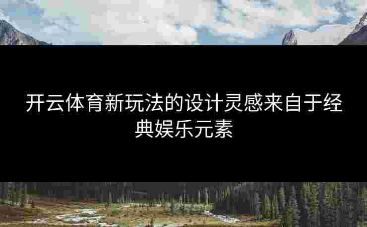 开云体育新玩法的设计灵感来自于经典娱乐元素