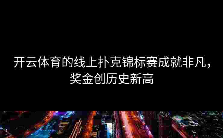 开云体育的线上扑克锦标赛成就非凡，奖金创历史新高