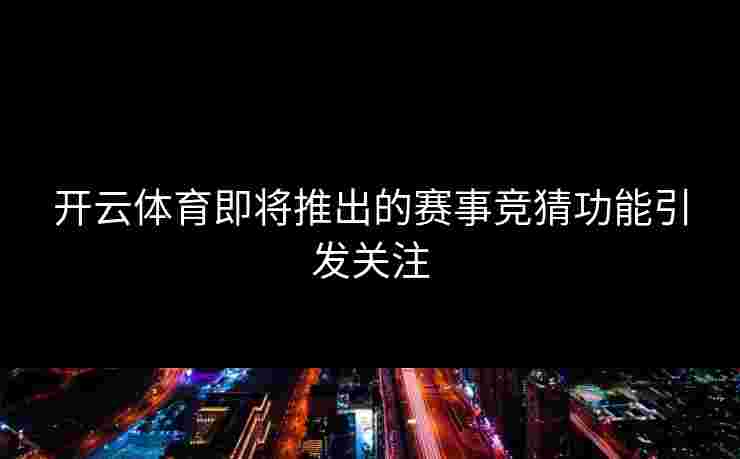 开云体育即将推出的赛事竞猜功能引发关注