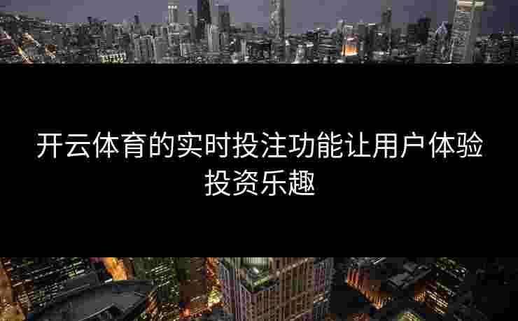 开云体育的实时投注功能让用户体验投资乐趣