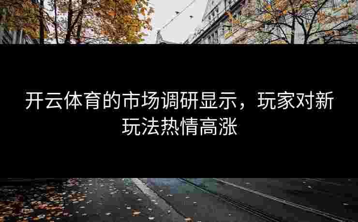 开云体育的市场调研显示，玩家对新玩法热情高涨