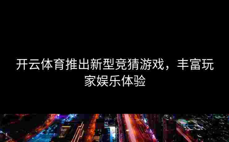 开云体育推出新型竞猜游戏，丰富玩家娱乐体验