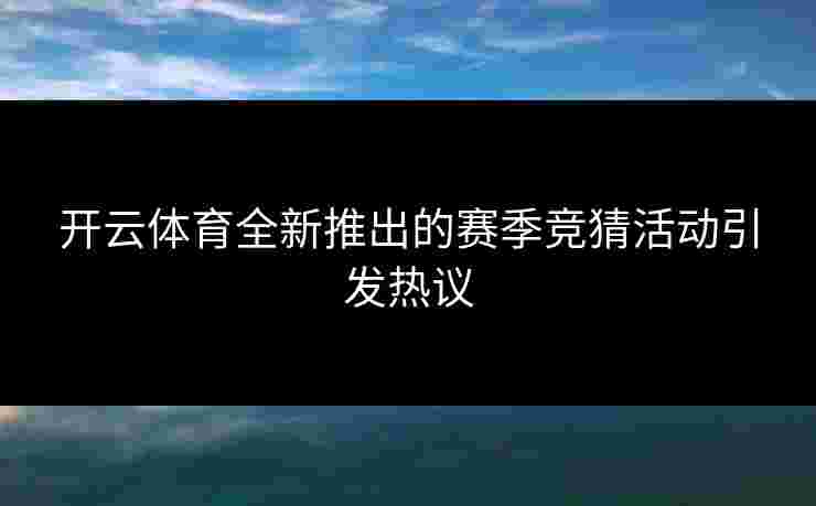 开云体育全新推出的赛季竞猜活动引发热议