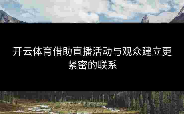 开云体育借助直播活动与观众建立更紧密的联系