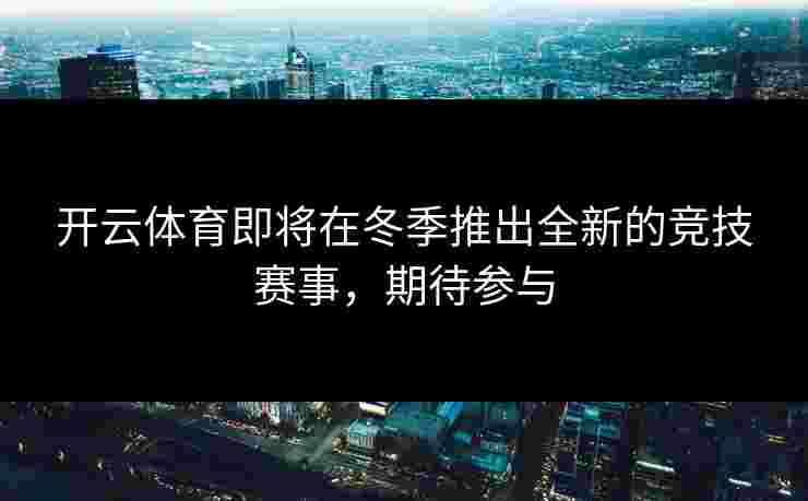 开云体育即将在冬季推出全新的竞技赛事，期待参与