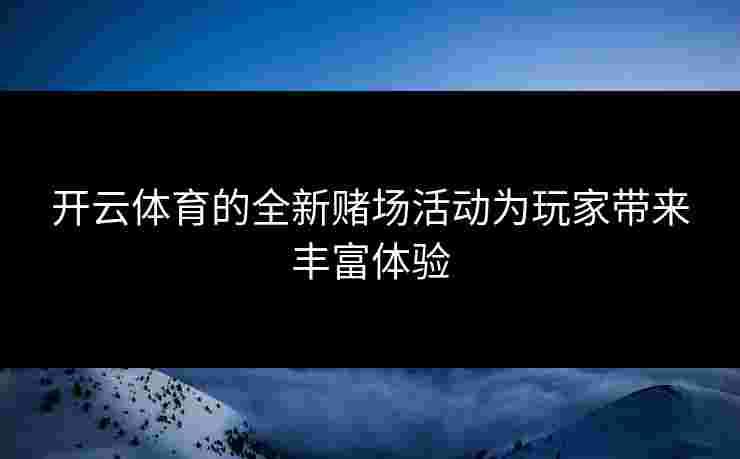 开云体育的全新赌场活动为玩家带来丰富体验