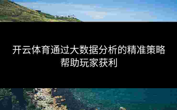 开云体育通过大数据分析的精准策略帮助玩家获利
