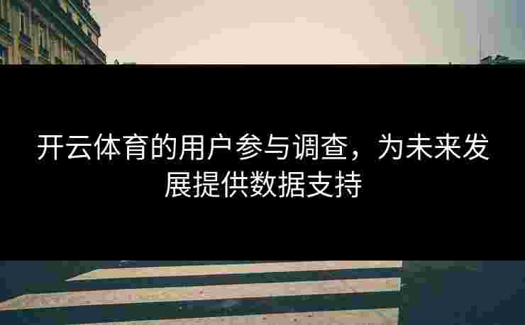 开云体育的用户参与调查，为未来发展提供数据支持