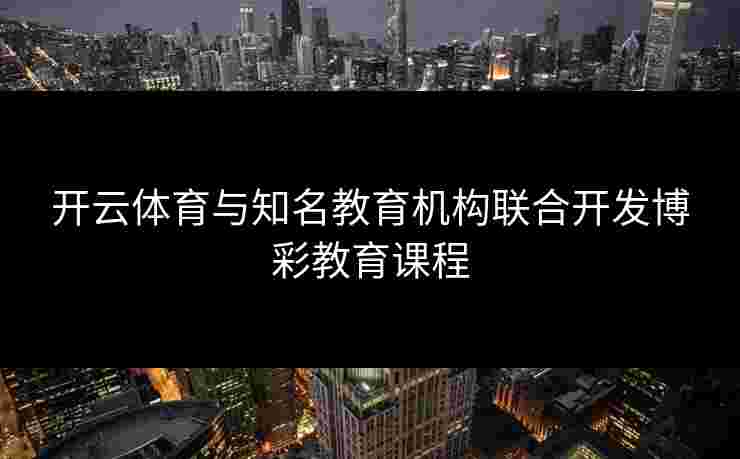 开云体育与知名教育机构联合开发博彩教育课程