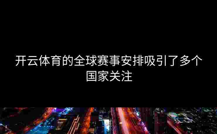 开云体育的全球赛事安排吸引了多个国家关注