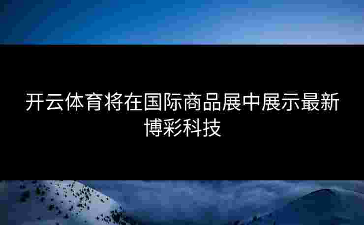 开云体育将在国际商品展中展示最新博彩科技