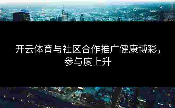 开云体育与社区合作推广健康博彩，参与度上升