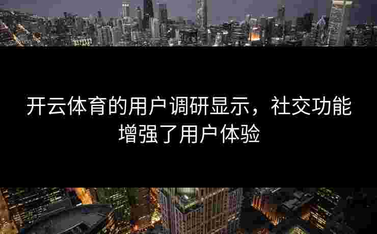 开云体育的用户调研显示，社交功能增强了用户体验