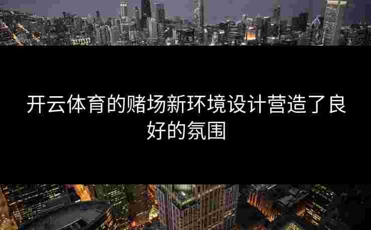开云体育的赌场新环境设计营造了良好的氛围