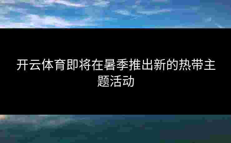 开云体育即将在暑季推出新的热带主题活动