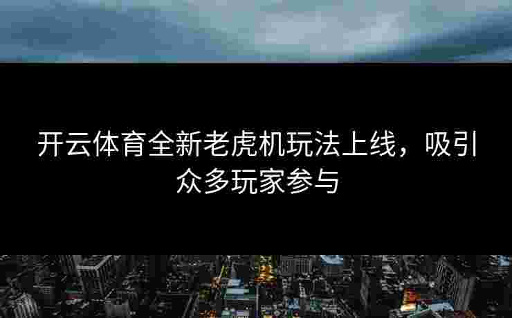开云体育全新老虎机玩法上线，吸引众多玩家参与