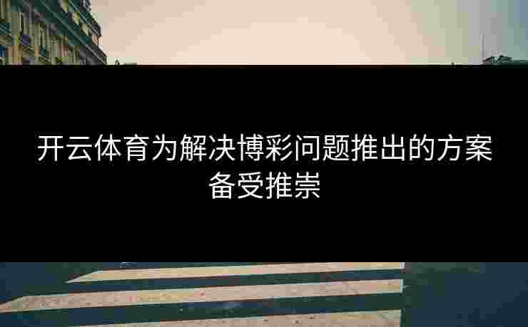 开云体育为解决博彩问题推出的方案备受推崇