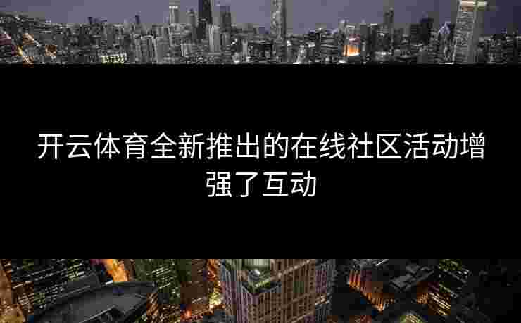 开云体育全新推出的在线社区活动增强了互动