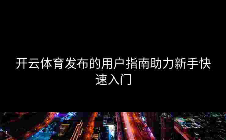 开云体育发布的用户指南助力新手快速入门