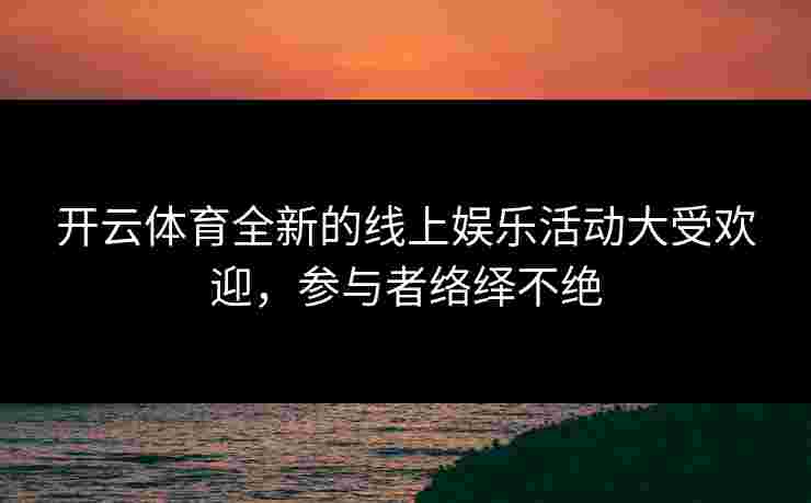 开云体育全新的线上娱乐活动大受欢迎，参与者络绎不绝