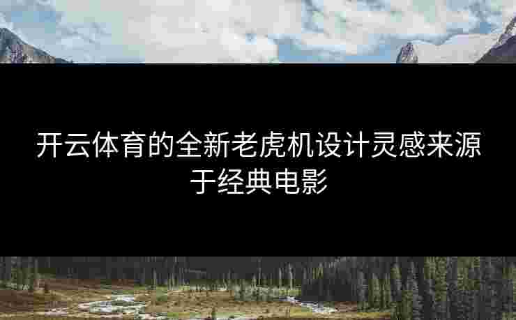 开云体育的全新老虎机设计灵感来源于经典电影