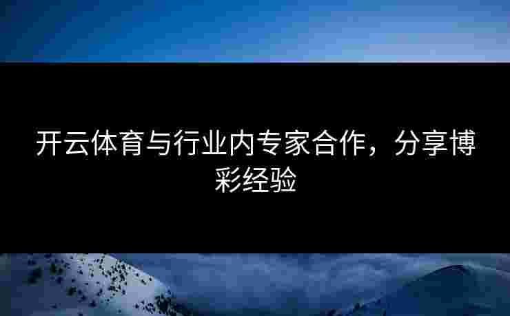 开云体育与行业内专家合作，分享博彩经验