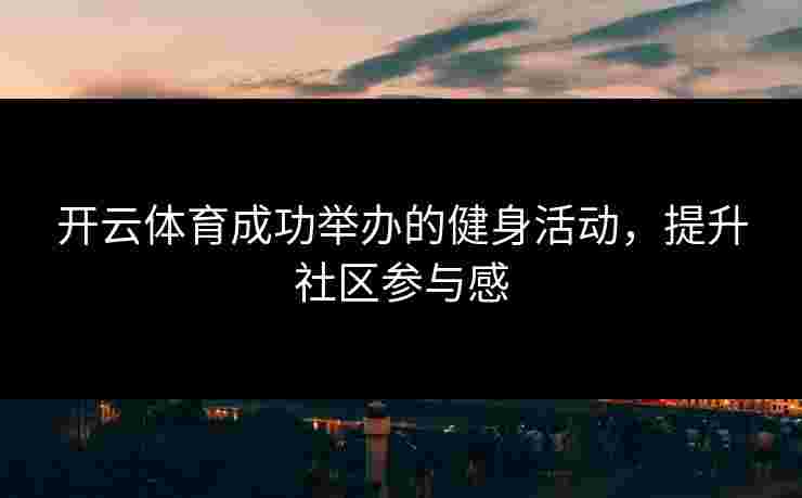 开云体育成功举办的健身活动，提升社区参与感
