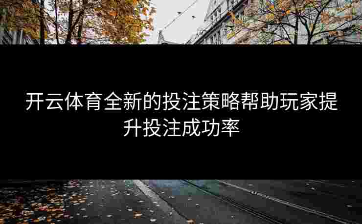 开云体育全新的投注策略帮助玩家提升投注成功率