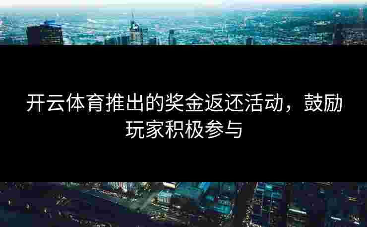 开云体育推出的奖金返还活动，鼓励玩家积极参与