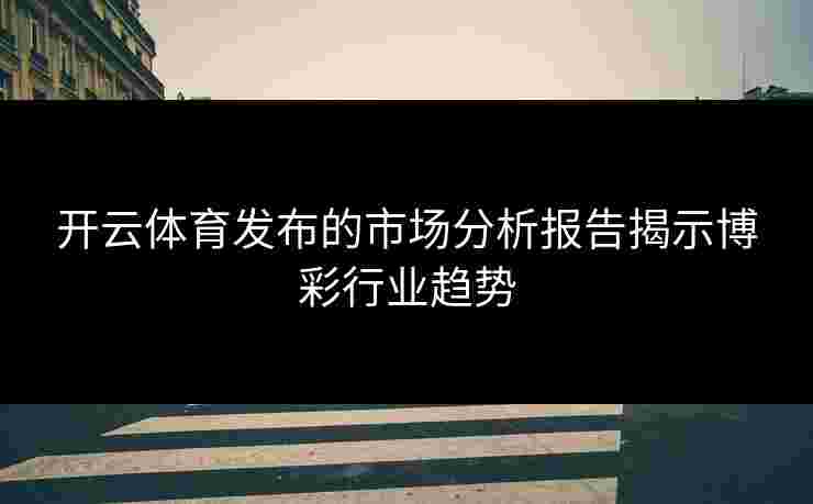 开云体育发布的市场分析报告揭示博彩行业趋势