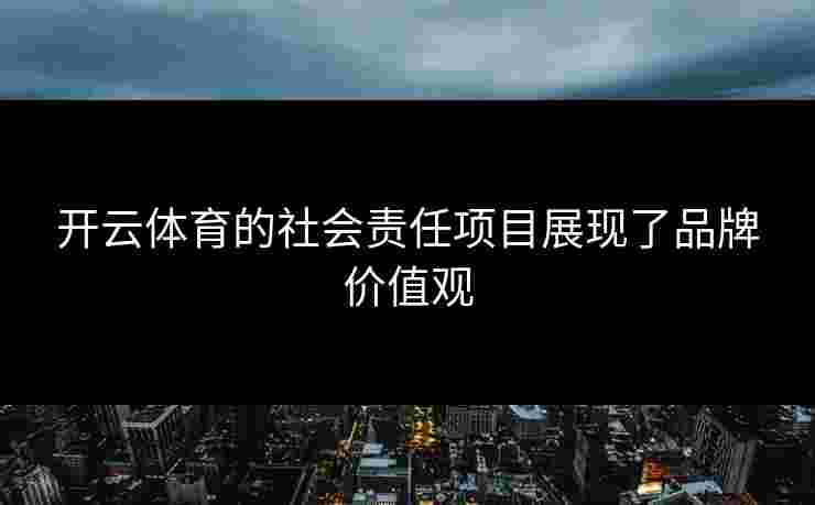 开云体育的社会责任项目展现了品牌价值观