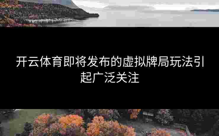 开云体育即将发布的虚拟牌局玩法引起广泛关注