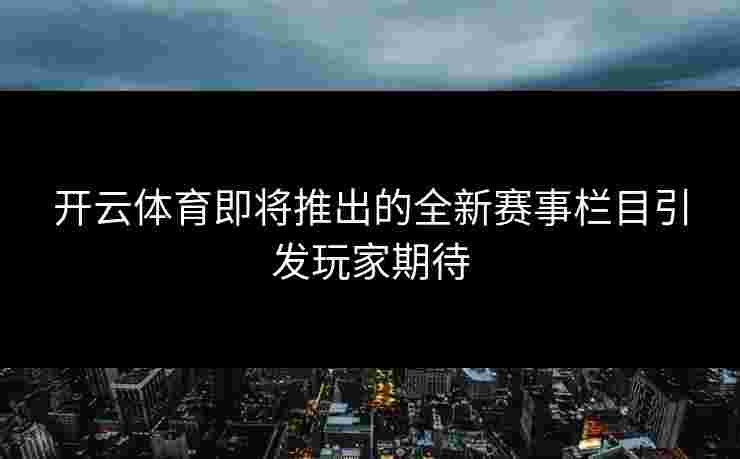开云体育即将推出的全新赛事栏目引发玩家期待