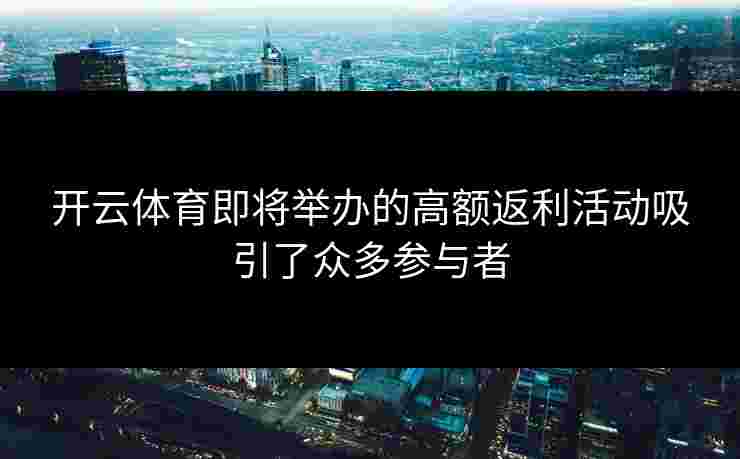 开云体育即将举办的高额返利活动吸引了众多参与者