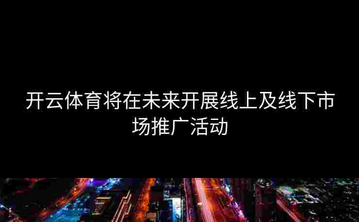 开云体育将在未来开展线上及线下市场推广活动