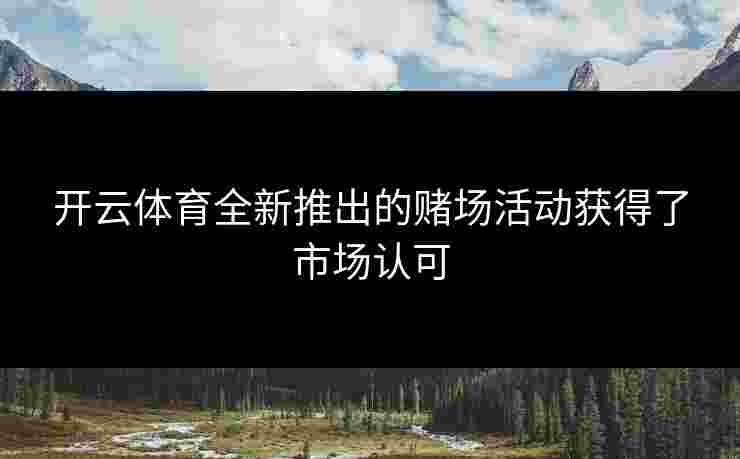 开云体育全新推出的赌场活动获得了市场认可