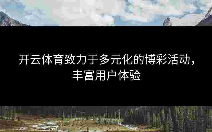开云体育致力于多元化的博彩活动，丰富用户体验