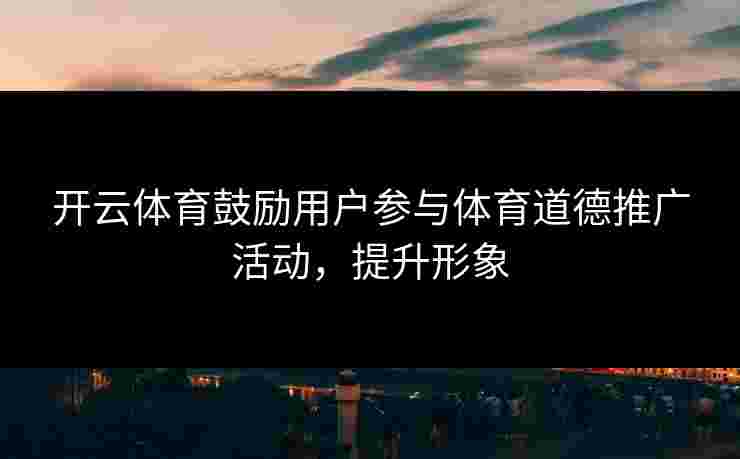 开云体育鼓励用户参与体育道德推广活动，提升形象