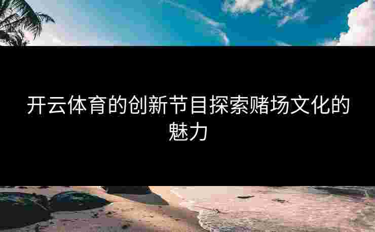 开云体育的创新节目探索赌场文化的魅力