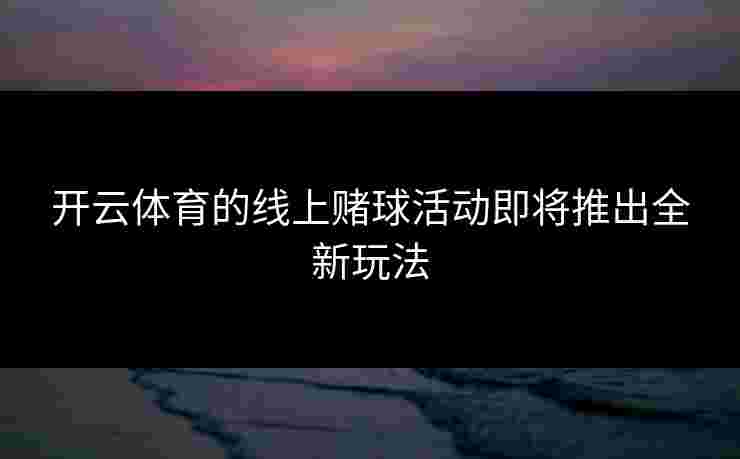 开云体育的线上赌球活动即将推出全新玩法