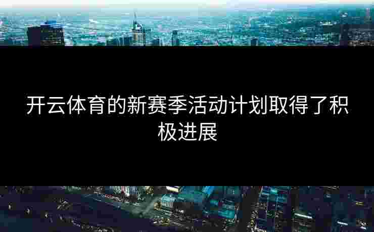 开云体育的新赛季活动计划取得了积极进展