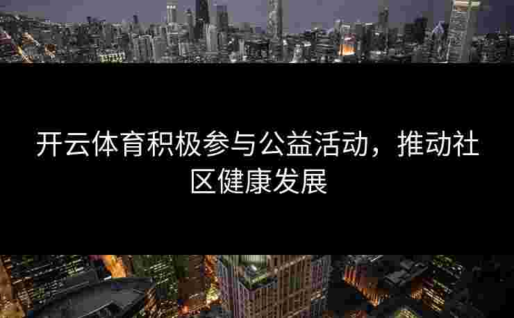 开云体育积极参与公益活动，推动社区健康发展