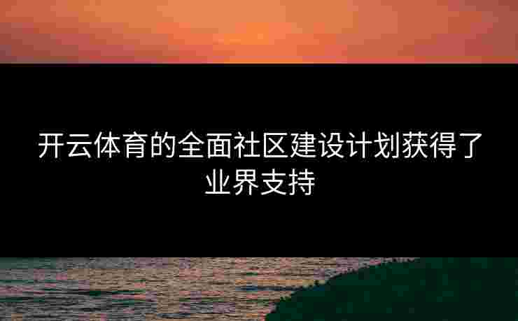 开云体育的全面社区建设计划获得了业界支持