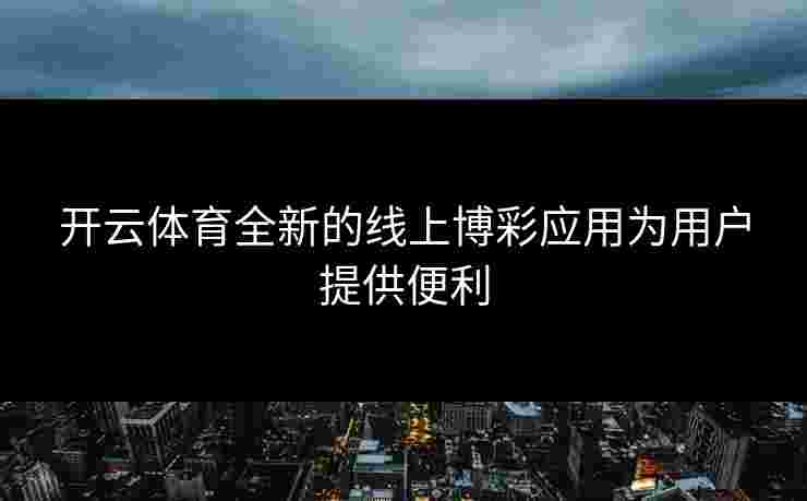 开云体育全新的线上博彩应用为用户提供便利