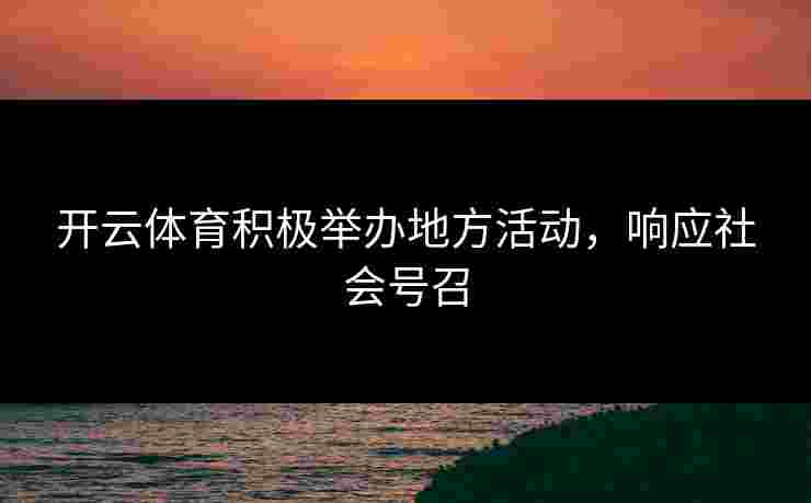 开云体育积极举办地方活动，响应社会号召